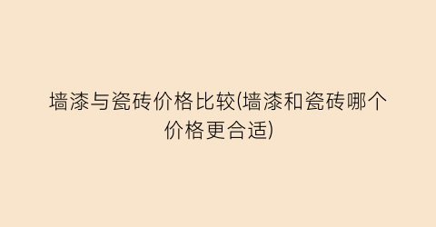 “墙漆与瓷砖价格比较(墙漆和瓷砖哪个价格更合适)