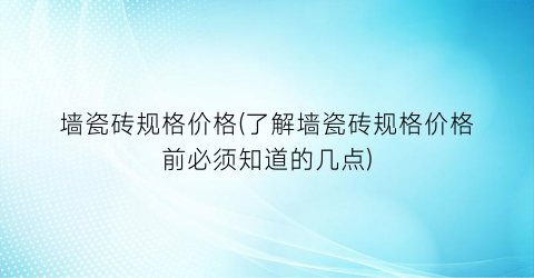 墙瓷砖规格价格(了解墙瓷砖规格价格前必须知道的几点)