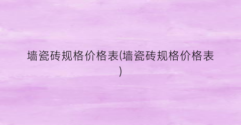墙瓷砖规格价格表(墙瓷砖规格价格表)