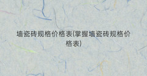 墙瓷砖规格价格表(掌握墙瓷砖规格价格表)
