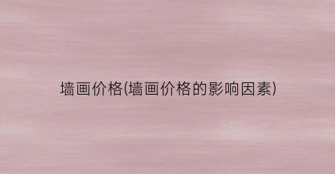 墙画价格(墙画价格的影响因素)