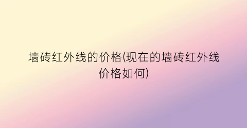 墙砖红外线的价格(现在的墙砖红外线价格如何)