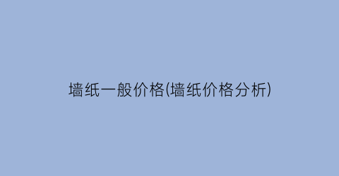 墙纸一般价格(墙纸价格分析)
