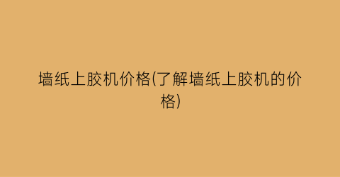 墙纸上胶机价格(了解墙纸上胶机的价格)