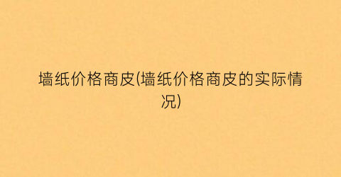 墙纸价格商皮(墙纸价格商皮的实际情况)