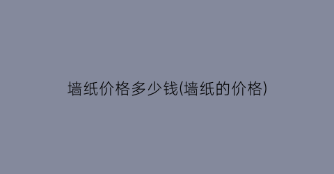 墙纸价格多少钱(墙纸的价格)