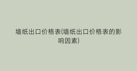 墙纸出口价格表(墙纸出口价格表的影响因素)