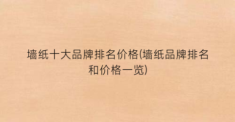 墙纸十大品牌排名价格(墙纸品牌排名和价格一览)