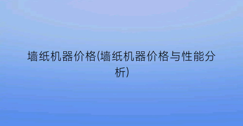 墙纸机器价格(墙纸机器价格与性能分析)