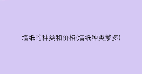 “墙纸的种类和价格(墙纸种类繁多)