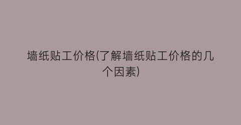 墙纸贴工价格(了解墙纸贴工价格的几个因素)