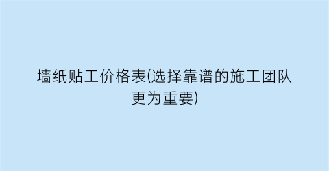 墙纸贴工价格表(选择靠谱的施工团队更为重要)