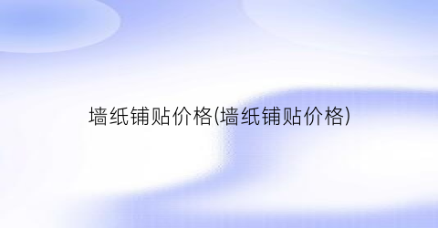 墙纸铺贴价格(墙纸铺贴价格)