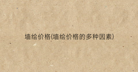 墙绘价格(墙绘价格的多种因素)