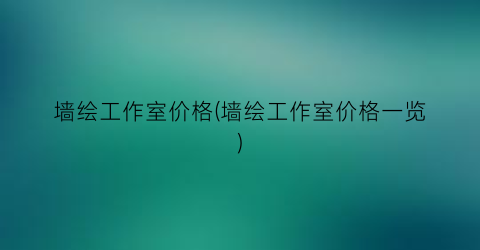 墙绘工作室价格(墙绘工作室价格一览)