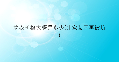 墙衣价格大概是多少(让家装不再被坑)