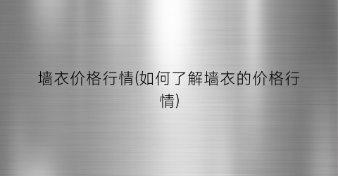 墙衣价格行情(如何了解墙衣的价格行情)