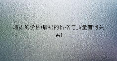 墙裙的价格(墙裙的价格与质量有何关系)