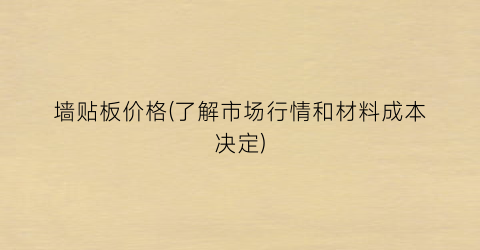 墙贴板价格(了解市场行情和材料成本决定)