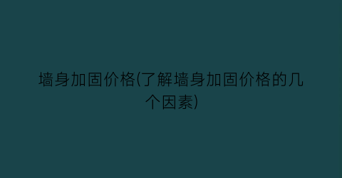 墙身加固价格(了解墙身加固价格的几个因素)