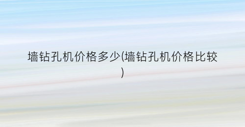 墙钻孔机价格多少(墙钻孔机价格比较)