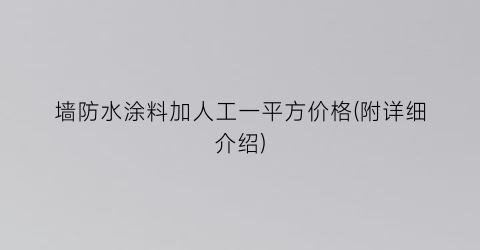 墙防水涂料加人工一平方价格(附详细介绍)