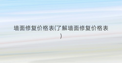 墙面修复价格表(了解墙面修复价格表)