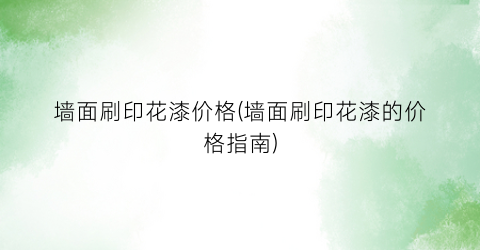 墙面刷印花漆价格(墙面刷印花漆的价格指南)