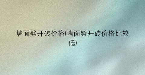 墙面劈开砖价格(墙面劈开砖价格比较低)