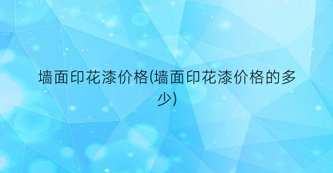 墙面印花漆价格(墙面印花漆价格的多少)