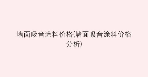 墙面吸音涂料价格(墙面吸音涂料价格分析)