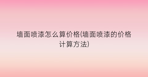 墙面喷漆怎么算价格(墙面喷漆的价格计算方法)