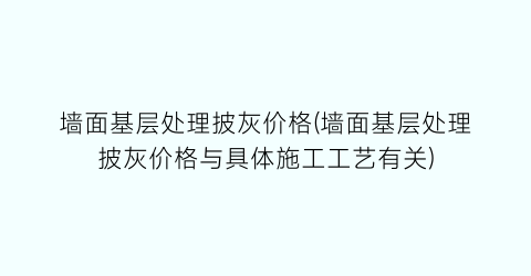 墙面基层处理披灰价格(墙面基层处理披灰价格与具体施工工艺有关)