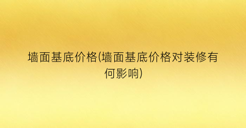 墙面基底价格(墙面基底价格对装修有何影响)