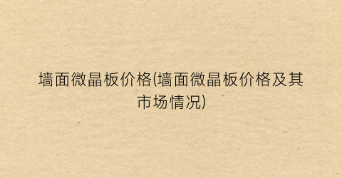 墙面微晶板价格(墙面微晶板价格及其市场情况)