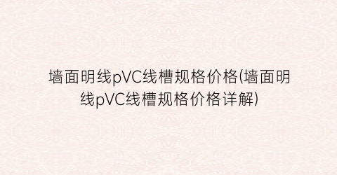 墙面明线pVC线槽规格价格(墙面明线pVC线槽规格价格详解)