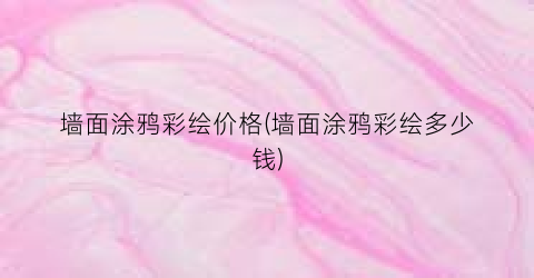 墙面涂鸦彩绘价格(墙面涂鸦彩绘多少钱)