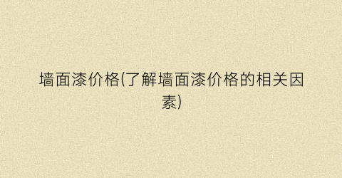 墙面漆价格(了解墙面漆价格的相关因素)