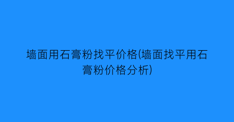 墙面用石膏粉找平价格(墙面找平用石膏粉价格分析)