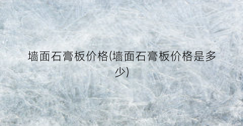 墙面石膏板价格(墙面石膏板价格是多少)