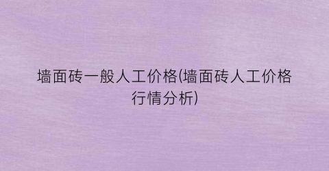 墙面砖一般人工价格(墙面砖人工价格行情分析)