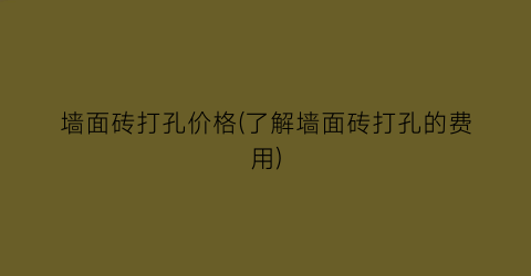 墙面砖打孔价格(了解墙面砖打孔的费用)