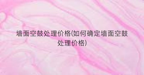 墙面空鼓处理价格(如何确定墙面空鼓处理价格)