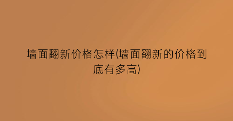 “墙面翻新价格怎样(墙面翻新的价格到底有多高)