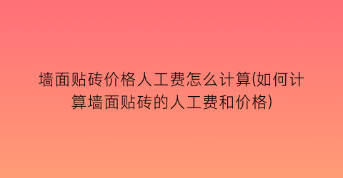 墙面贴砖价格人工费怎么计算(如何计算墙面贴砖的人工费和价格)