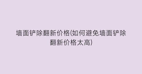 墙面铲除翻新价格(如何避免墙面铲除翻新价格太高)