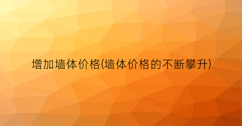 增加墙体价格(墙体价格的不断攀升)
