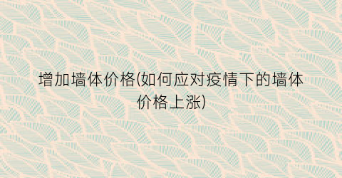 增加墙体价格(如何应对疫情下的墙体价格上涨)
