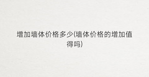 增加墙体价格多少(墙体价格的增加值得吗)
