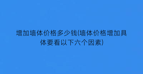 增加墙体价格多少钱(墙体价格增加具体要看以下六个因素)